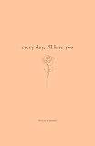 Every Day, I'll Love You: 180 Days Of Love (Daily Messages For A Loved One)