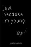 just because im young