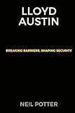 Lloyd Austin: Breaking Barriers, Shaping Security (BIOGRAPHY OF THE RICH AND FAMOUS)