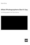 What Photographers Don’t Say: 21 Photographers Tell Their Stories
