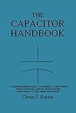 The Capacitor Handbook: A Comprehensive Guide For Correct Component Selection In All Circuit Applications. Know What To Use When And Where.