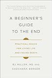 A Beginner's Guide to the End: Practical Advice for Living Life and Facing Death
