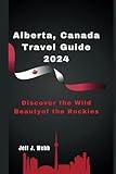 Alberta, Canada Travel Guide 2024: Discover the Wild Beauty of the Rockies (Wonders of Canada)