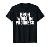 Bruh Work In Progress, Funny Adult Teen Men Women Boy Girl T-Shirt