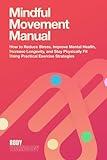 Mindful Movement Manual: How to Reduce Stress, Improve Mental Health, Increase Longevity, and Stay Physically Fit Using Practical Exercise Strategies (Body Technology)