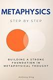 Metaphysics Step by Step: Building a Strong Foundation in Metaphysical Thought (Religion & Philosophy Step by Step)