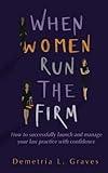When Women Run The Firm: How to successfully launch and manage your law practice with confidence