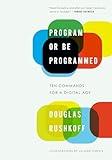 Program or Be Programmed: Ten Commands for a Digital Age