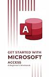 Get Started with Microsoft Access: A Beginner’s Workbook (Microsoft 365 Essentials: Tools for Productivity)