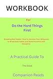 WORKBOOK For Do the Hard Things First: Breaking Bad Habits: How to Harness Your Willpower to Break Bad Habits and Build Powerful Self-Discipline.: A Practical Guide To The Book