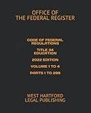 CODE OF FEDERAL REGULATIONS TITLE 34 EDUCATION 2022 EDITION VOLUME 1 TO 4 PARTS 1 TO 299: WEST HARTFORD LEGAL PUBLISHING