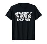 Apparently I'm Hard To Shop For, Funny, Jokes, Sarcastic T-Shirt