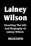 Lainey Wilson: Unveiling The Life And Biography of Lainey Wilson (Biography of country musicians)