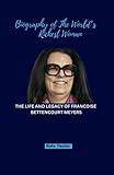 Biography of The World’s Richest Woman: The Life And Legacy Of Francoise Bettencourt Meyers (Biographies of Rich and Famous People)