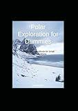 Polar Exploration for Dummies: A Beginner's Handbook for Small Arctic Expeditions