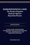 10,000 Depositions Later: The Premier Litigation Guide for Superior Deposition Practice