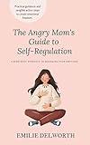 The Angry Mom's Guide to Self-Regulation: A Mind-Body Approach to Managing Your Emotions