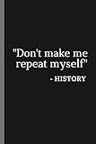 Don't Make Me Repeat Myself - History | Notebook and Joke Gift: Journal notebook and gag gift (funny history student and teacher, nerdy, geeky gift)