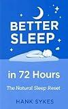 Better Sleep in 72 hours: The Natural Sleep Reset: Reset Your Body Clock, Fall Asleep Faster, and Wake Up Energized—Naturally and Drug-Free