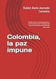 Colombia, la paz impune: Mirada crítica a las negociaciones y acuerdo de paz entre el gobierno de Juan Manuel Santos y las FARC-EP, 2011-2016 (Spanish Edition)