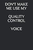 DON'T MAKE ME USE MY QUALITY CONTROL VOICE (Quality Engineering Quality Control Quality Assurance and Reliability Journals and Notebooks)