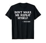 Don't Make Me Repeat Myself Funny History Buff T-Shirt