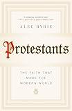 Protestants: The Faith That Made the Modern World