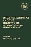 Dress Hermeneutics and the Hebrew Bible: "Let Your Garments Always Be Bright" (The Library of Hebrew Bible/Old Testament Studies)