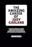 THE AMAZING CAREER OF JUDY GARLAND: A beloved American actress, singer, and dancer whose international acclaim spanned both musical and dramatic roles. (BIOGRAPHY OF RICH AND FAMOUS ACTRESS)