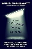 The Future Was Now: Madmen, Mavericks, and the Epic Sci-Fi Summer of 1982