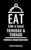 Eat Like a Local- Trinidad & Tobago: Trinidad & Tobago Food Guide (Eat Like a Local- Caribbean)