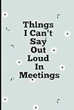 Things I Can't Say Out Loud In Meetings: Funny Notebook for Work, Gag Gift, Boss, Office, Secret Santa Gift for Coworker (Lined Journal with Quotes)