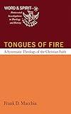 Tongues of Fire: A Systematic Theology of the Christian Faith (Word and Spirit: Pentecostal Investigations in Theology and History Book 2)