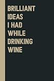 Brilliant Ideas I Had While Drinking wine: Perfect to the Office and Home | Gag Gift Idea for Coworkers | Birthday and Christmas Gift for Friend| Blank 6"x 9" Black Cover