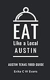 Eat Like a Local- Austin: Austin Texas Food Guide (Eat Like a Local- Texas Cities)