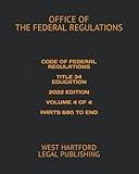 CODE OF FEDERAL REGULATIONS TITLE 34 EDUCATION 2022 EDITION VOLUME 4 OF 4 PARTS 680 TO END: WEST HARTFORD LEGAL PUBLISHING