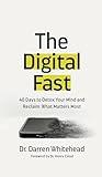 The Digital Fast: 40 Days to Detox Your Mind and Reclaim What Matters Most