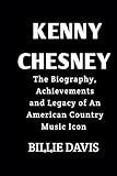 Kenny Chesney: The Biography, Achievements and Legacy of An American Country Music Icon (Biography of country musicians)