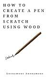 HOW TO CREATE A PEN FROM SCRATCH USING WOOD : Make a real pen using wood| DIY projects for teens, chemistry lovers and carpentry lovers. (DIY projects to start now Book 5)