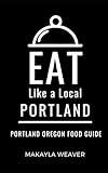 Eat Like a Local- Portland: Portland Oregon Food Guide (Eat Like a Local United States Cities & Towns)