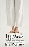 Eggshells: Unmasking the Pain and Overcoming the Impact of Invisible Scars (Trauma Trilogy: A Series for Healing from Unhealthy Relationships Book 1)