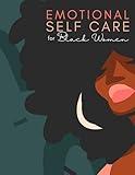 Emotional Self Care for Black Women: A Journey of Self Help: Self Care Activities for Black Women to Heal their Emotional Selves