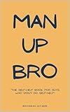 Man Up, Bro: The Self-Help Book for Guys Who Don’t Do Self-Help (Bro Life Series)