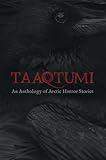 Taaqtumi: An Anthology of Arctic Horror Stories