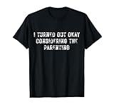 I Turned Out Okay Considering The Parenting T-Shirt