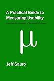A Practical Guide to Measuring Usability: 72 Answers to the Most Common Questions about Quantifying the Usability of Websites and Software