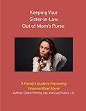 Keeping Your Sister in Law out of Mom's Purse: A Family's Guide to Financial Elder Abuse