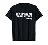 Don't Make Me Repeat Myself - History T-Shirt