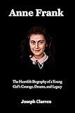 Anne Frank : The Heartfelt Biography of a Young Girl’s Courage, Dreams, and Legacy