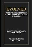 Evolved: The Luxe Science of Men’s Vitality, Strength & Sexual Wellness: A revolutionary guide to hormonal, sexual, and physical optimization for the modern man (Ageless by Design Lifestyle)